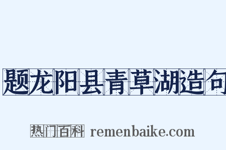题龙阳县青草湖造句是什么意思的图片
